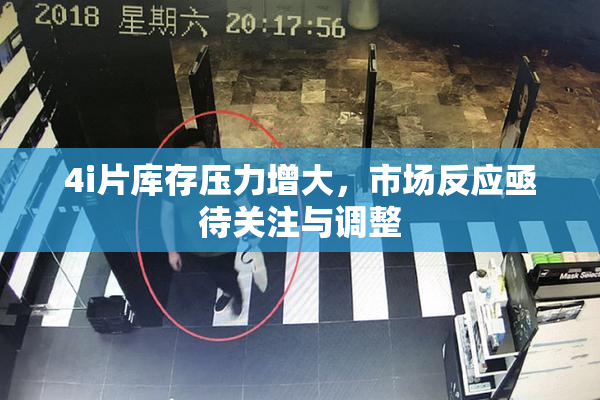 4i片库存压力增大，市场反应亟待关注与调整