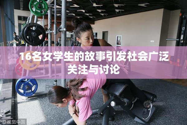 16名女学生的故事引发社会广泛关注与讨论