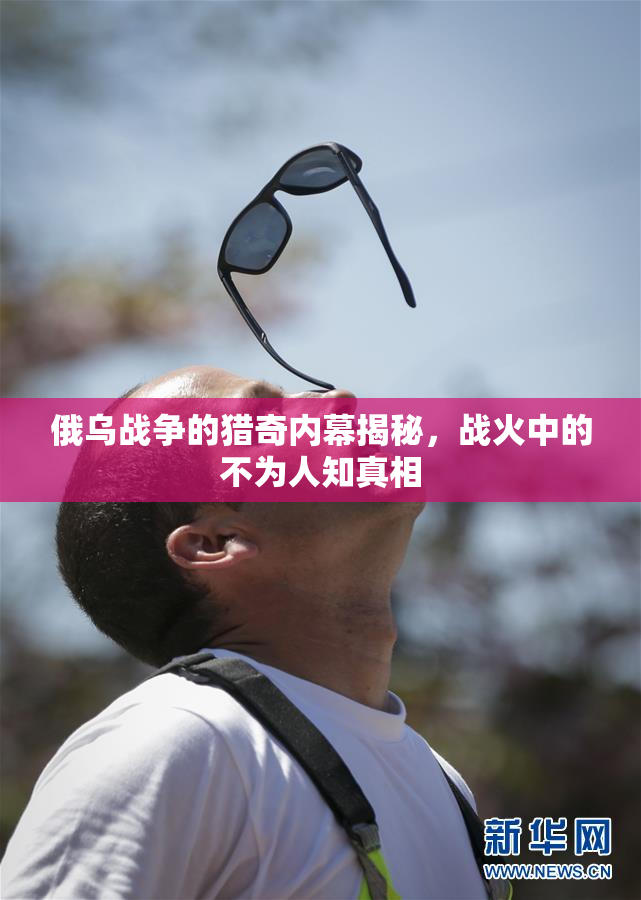 俄乌战争的猎奇内幕揭秘，战火中的不为人知真相
