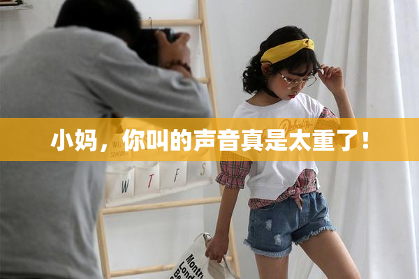 小妈，你叫的声音真是太重了！