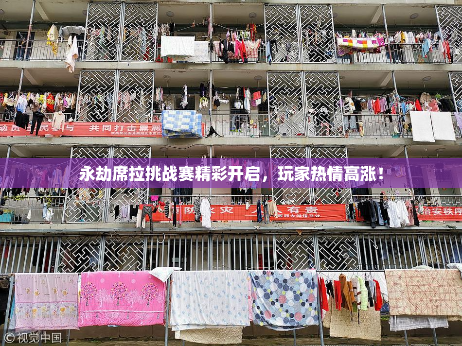 永劫席拉挑战赛精彩开启，玩家热情高涨！