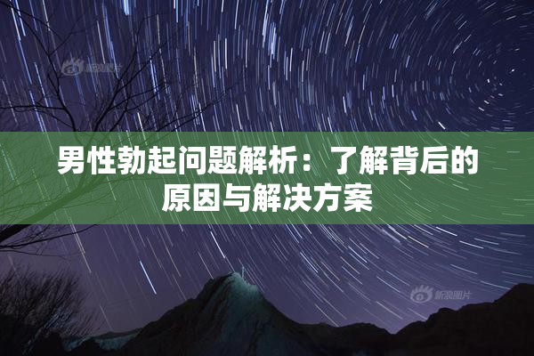 男性勃起问题解析：了解背后的原因与解决方案