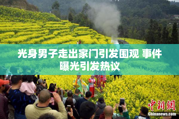 光身男子走出家门引发围观 事件曝光引发热议