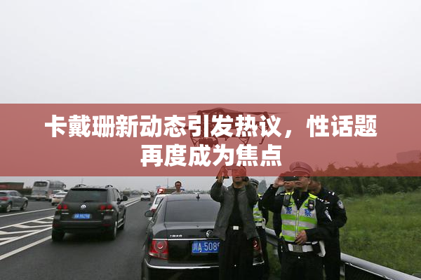 卡戴珊新动态引发热议，性话题再度成为焦点