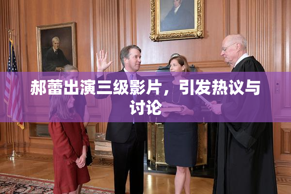 郝蕾出演三级影片，引发热议与讨论