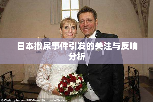 日本撒尿事件引发的关注与反响分析