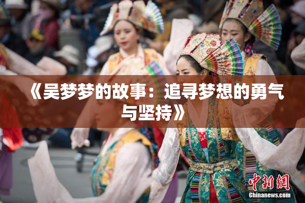 《吴梦梦的故事：追寻梦想的勇气与坚持》
