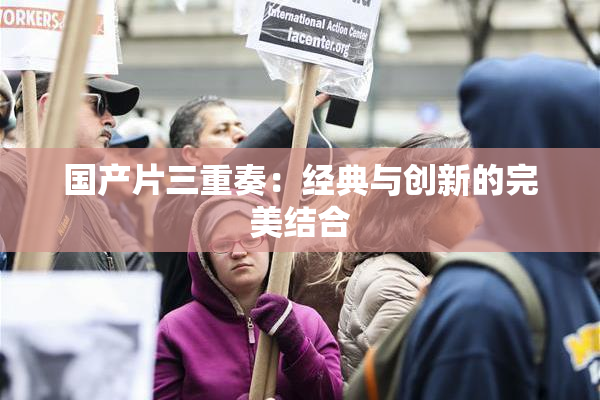 国产片三重奏：经典与创新的完美结合