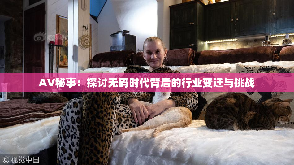 AV秘事：探讨无码时代背后的行业变迁与挑战