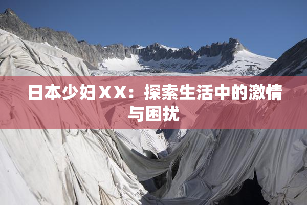 日本少妇ⅩX：探索生活中的激情与困扰