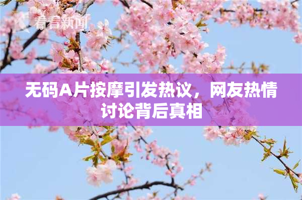 无码A片按摩引发热议，网友热情讨论背后真相
