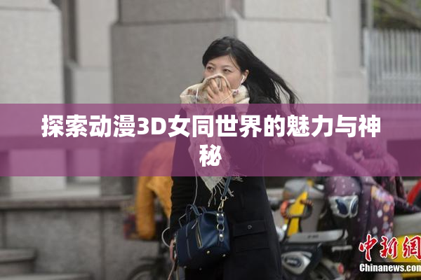探索动漫3D女同世界的魅力与神秘