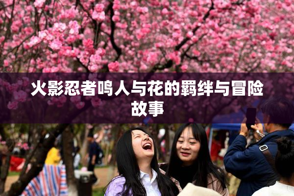 火影忍者鸣人与花的羁绊与冒险故事