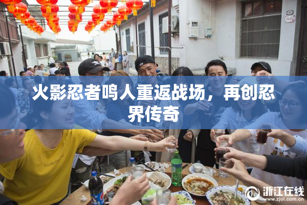 火影忍者鸣人重返战场，再创忍界传奇