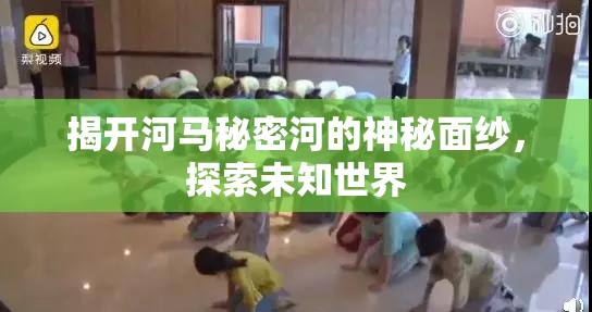 揭开河马秘密河的神秘面纱，探索未知世界