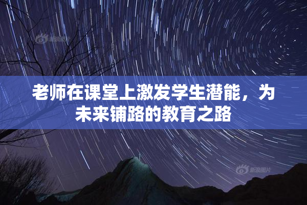 老师在课堂上激发学生潜能，为未来铺路的教育之路