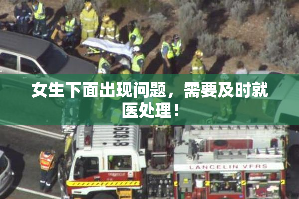 女生下面出现问题，需要及时就医处理！