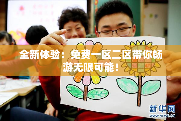 全新体验：免费一区二区带你畅游无限可能！