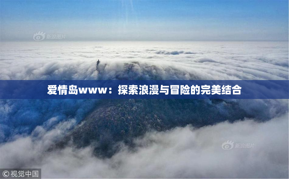 爱情岛www：探索浪漫与冒险的完美结合