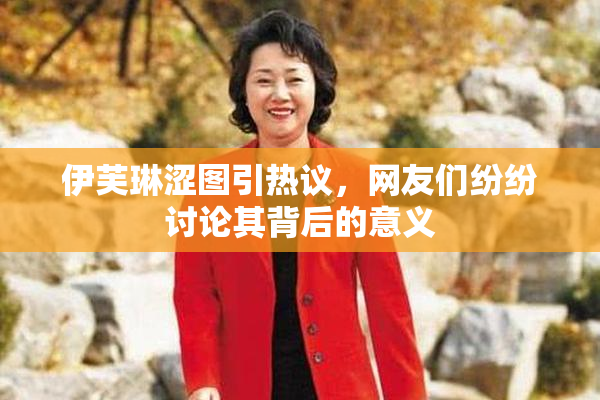 伊芙琳涩图引热议，网友们纷纷讨论其背后的意义