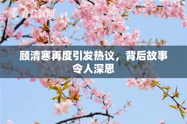 顾清寒再度引发热议，背后故事令人深思