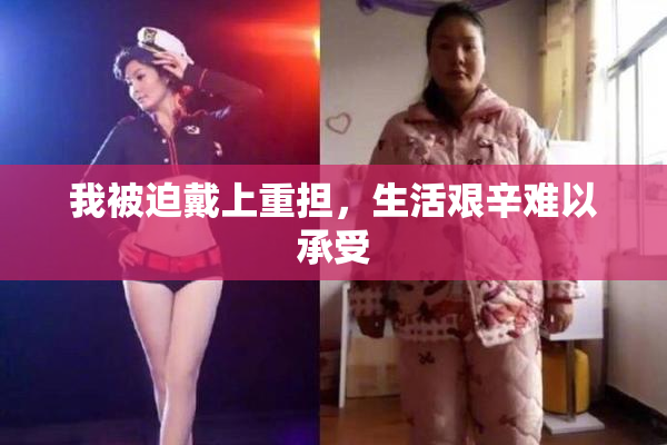 我被迫戴上重担，生活艰辛难以承受
