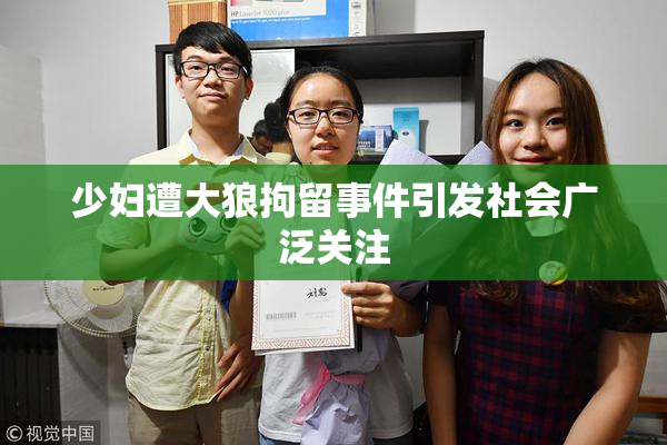 少妇遭大狼拘留事件引发社会广泛关注