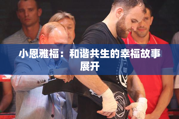 小恩雅福：和谐共生的幸福故事展开
