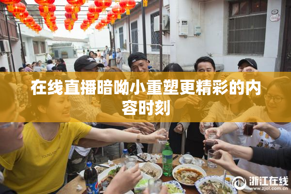 在线直播暗呦小重塑更精彩的内容时刻
