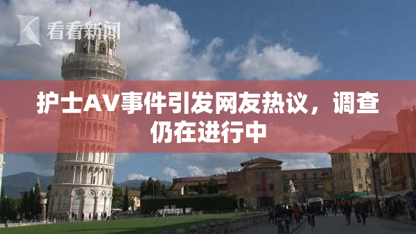 护士AV事件引发网友热议，调查仍在进行中