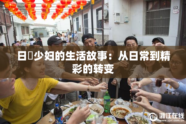 日夲少妇的生活故事：从日常到精彩的转变