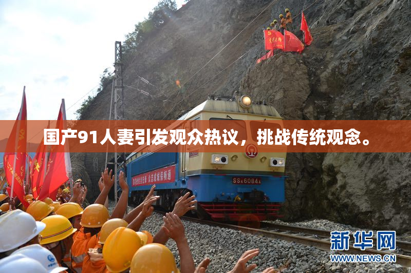 国产91人妻引发观众热议，挑战传统观念。
