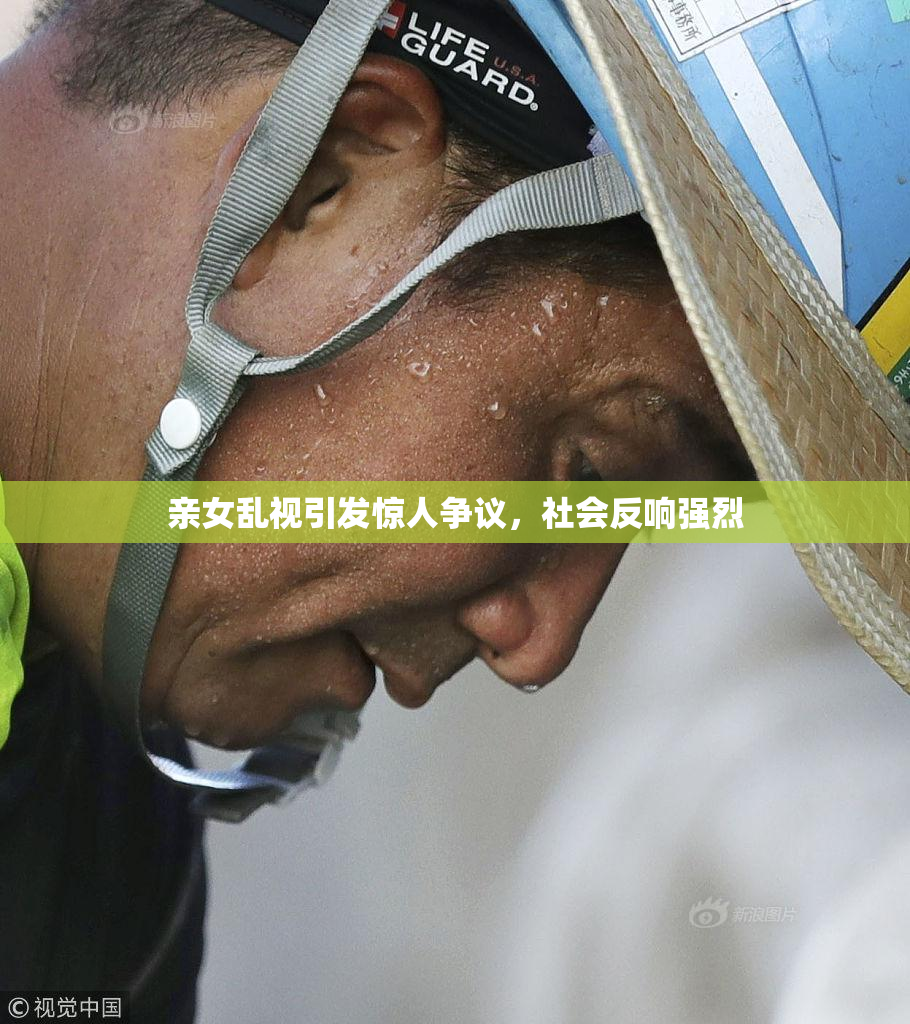 亲女乱视引发惊人争议，社会反响强烈