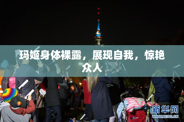 玛姬身体裸露，展现自我，惊艳众人