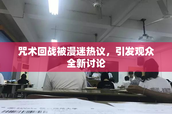 咒术回战被漫迷热议，引发观众全新讨论