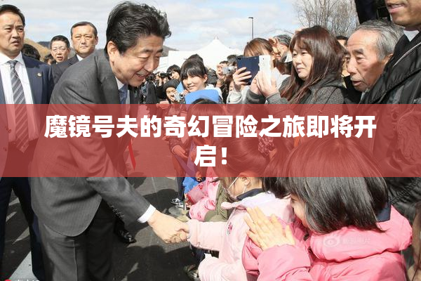 魔镜号夫的奇幻冒险之旅即将开启！