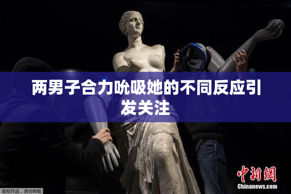 两男子合力吮吸她的不同反应引发关注