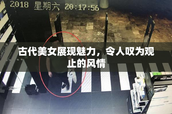 古代美女展现魅力，令人叹为观止的风情