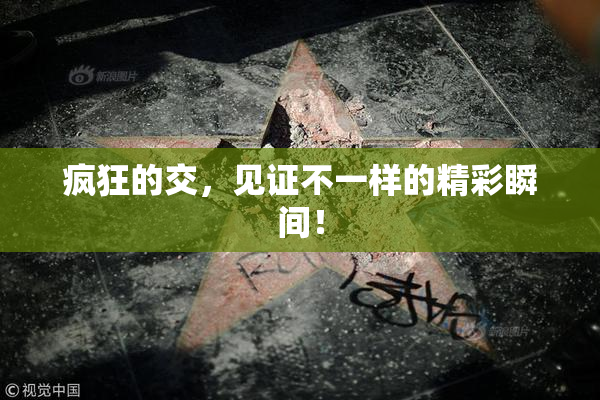 疯狂的交，见证不一样的精彩瞬间！