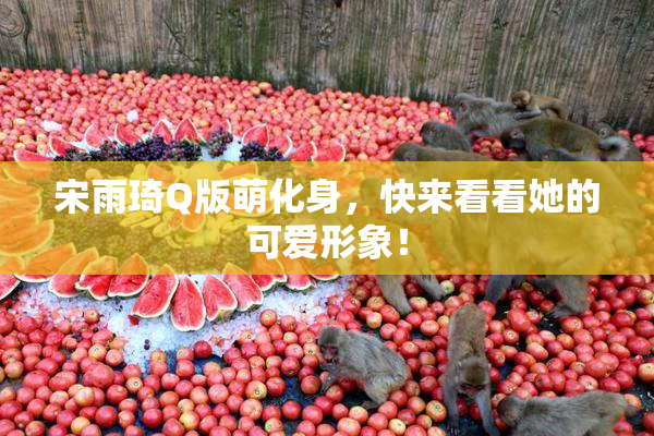 宋雨琦Q版萌化身，快来看看她的可爱形象！