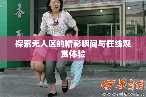探索无人区的精彩瞬间与在线观赏体验