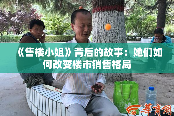 《售楼小姐》背后的故事：她们如何改变楼市销售格局