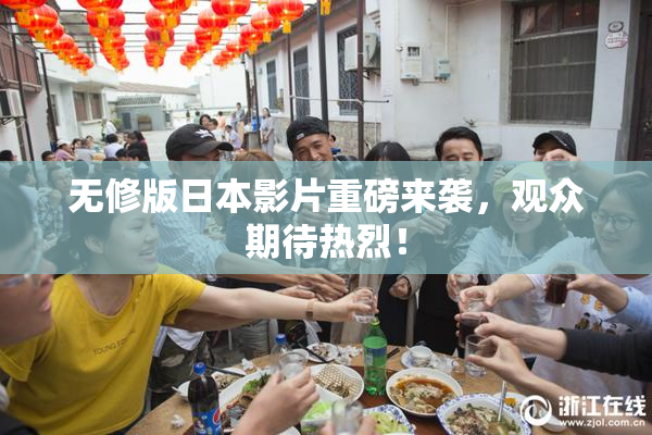 无修版日本影片重磅来袭，观众期待热烈！