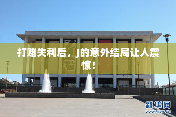 打赌失利后，J的意外结局让人震惊！