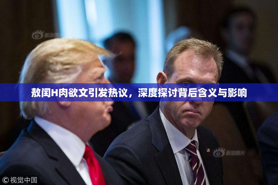 敖闰H肉欲文引发热议，深度探讨背后含义与影响