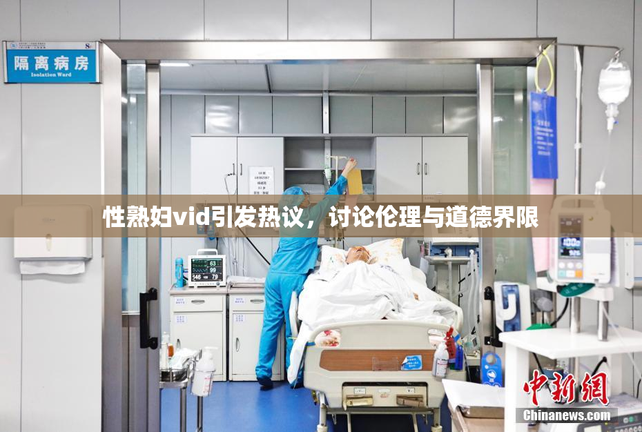 性熟妇vid引发热议，讨论伦理与道德界限