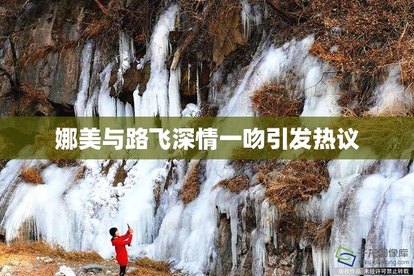 娜美与路飞深情一吻引发热议