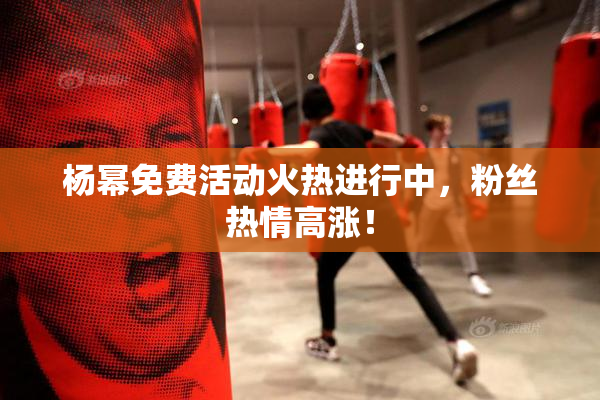 杨幂免费活动火热进行中，粉丝热情高涨！