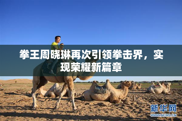 拳王周晓琳再次引领拳击界，实现荣耀新篇章