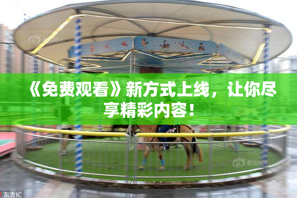 《免费观看》新方式上线，让你尽享精彩内容！